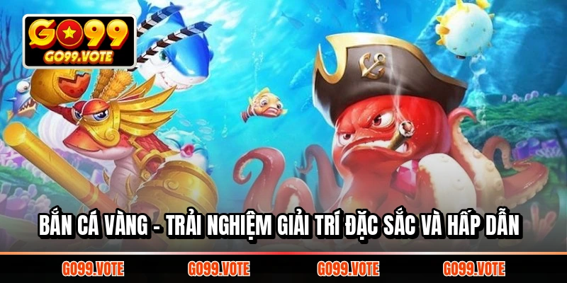 BẮN CÁ VÀNG - TRẢI NGHIỆM GIẢI TRÍ ĐẶC SẮC VÀ HẤP DẪN