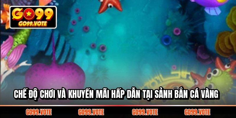 Chế độ chơi và khuyến mãi hấp dẫn tại sảnh Bắn Cá Vàng