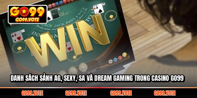 Danh sách sảnh AG, Sexy, SA và Dream Gaming trong casino Go99