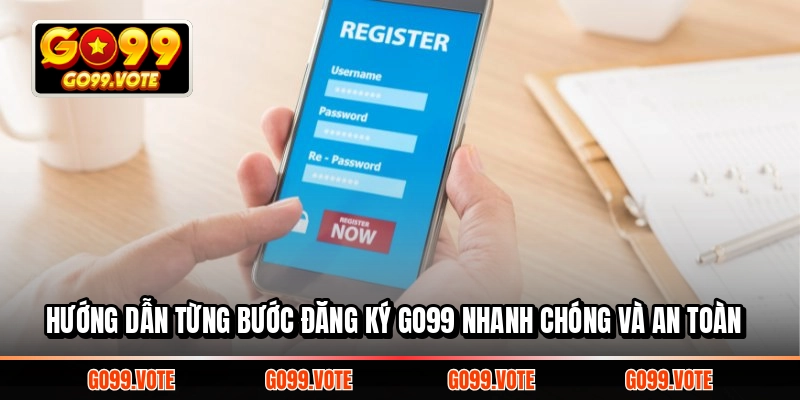 Hướng dẫn từng bước đăng ký GO99 nhanh chóng và an toàn