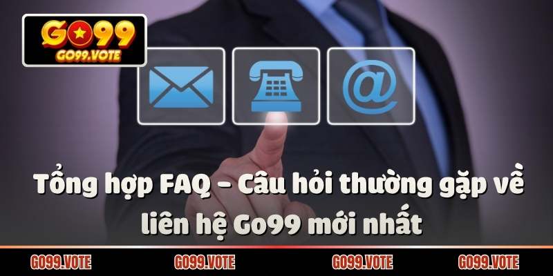 Tổng hợp FAQ - Câu hỏi thường gặp về liên hệ Go99 mới nhất