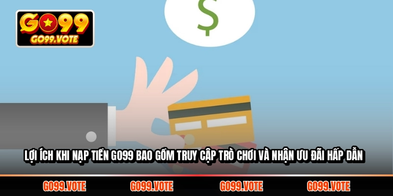 Lợi ích khi nạp tiền GO99 bao gồm truy cập trò chơi và nhận ưu đãi hấp dẫn