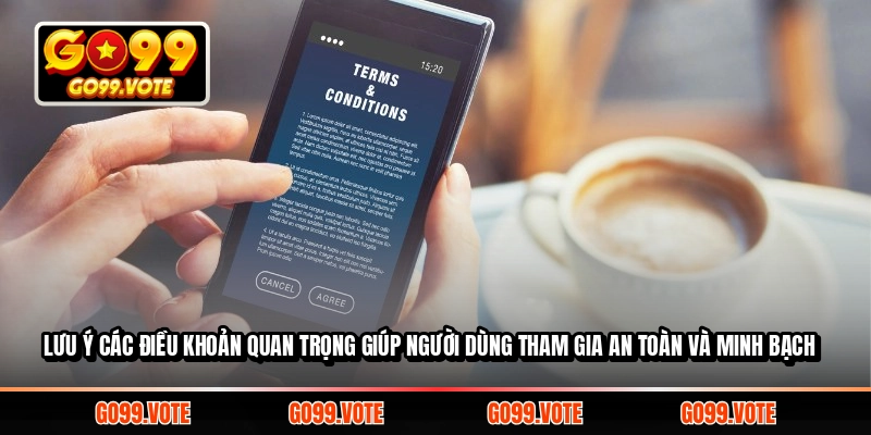 Lưu ý các điều khoản quan trọng giúp người dùng tham gia an toàn và minh bạch