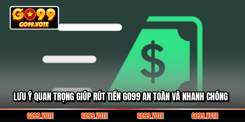 Lưu ý quan trọng giúp rút tiền GO99 an toàn và nhanh chóng