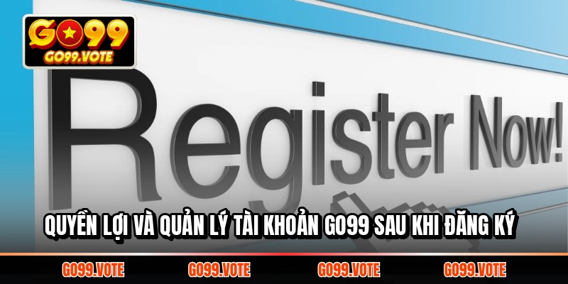 Quyền lợi và quản lý tài khoản GO99 sau khi đăng ký