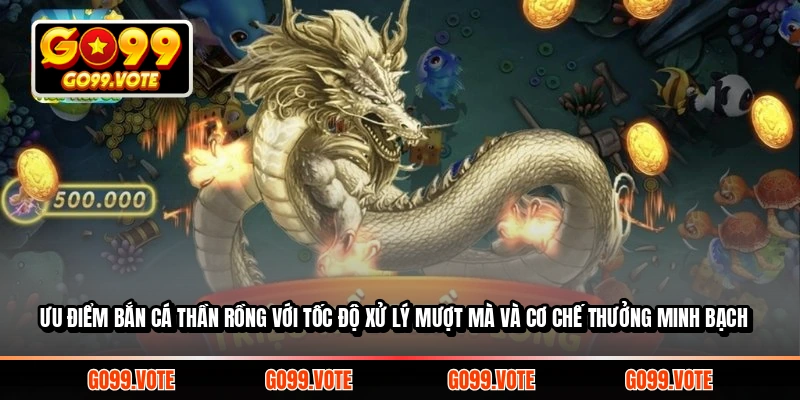 Ưu điểm Bắn Cá Thần Rồng với tốc độ xử lý mượt mà và cơ chế thưởng minh bạch